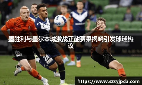 墨胜利与墨尔本城激战正酣赛果揭晓引发球迷热议