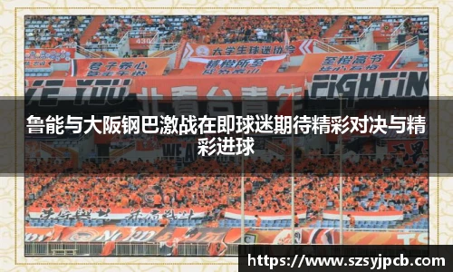 鲁能与大阪钢巴激战在即球迷期待精彩对决与精彩进球