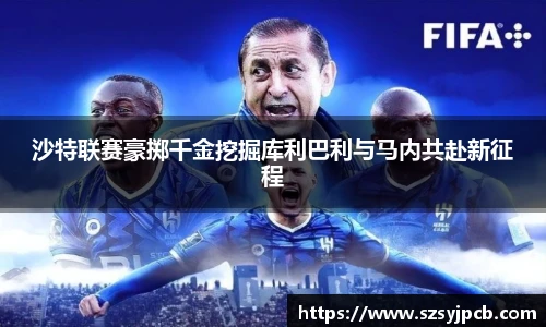沙特联赛豪掷千金挖掘库利巴利与马内共赴新征程